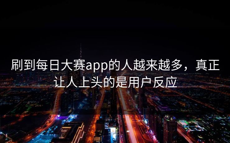 刷到每日大赛app的人越来越多，真正让人上头的是用户反应