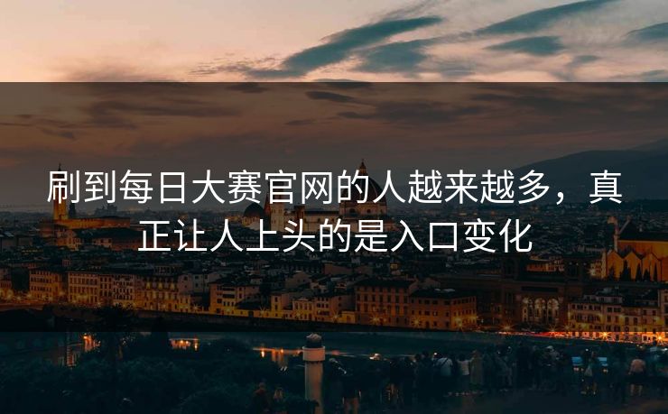 刷到每日大赛官网的人越来越多，真正让人上头的是入口变化