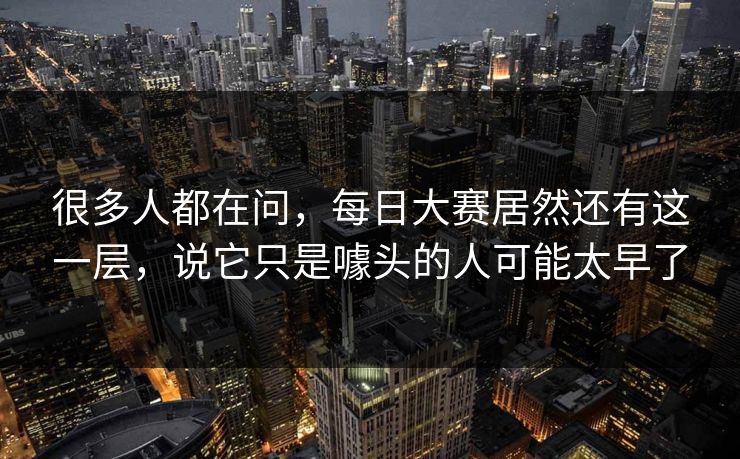 很多人都在问，每日大赛居然还有这一层，说它只是噱头的人可能太早了