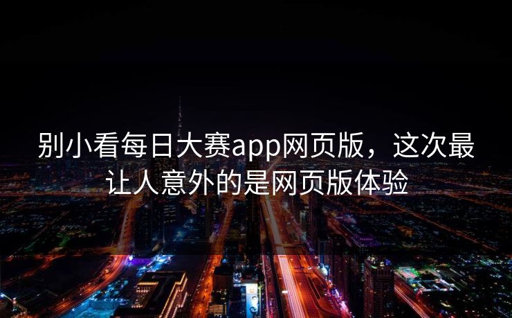 别小看每日大赛app网页版，这次最让人意外的是网页版体验