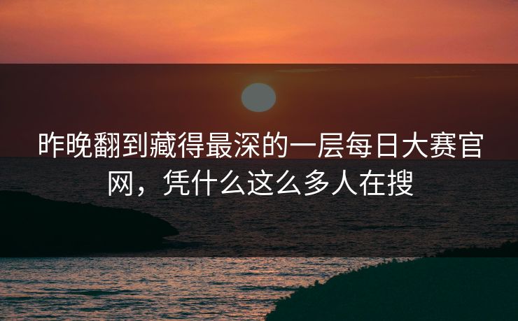 昨晚翻到藏得最深的一层每日大赛官网，凭什么这么多人在搜