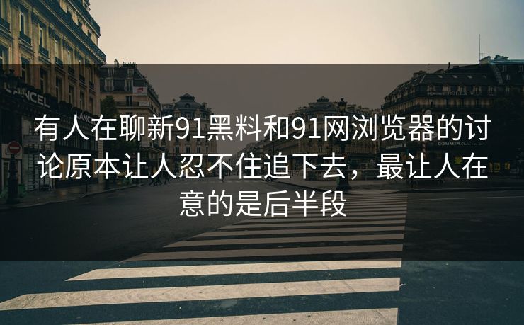 有人在聊新91黑料和91网浏览器的讨论原本让人忍不住追下去，最让人在意的是后半段
