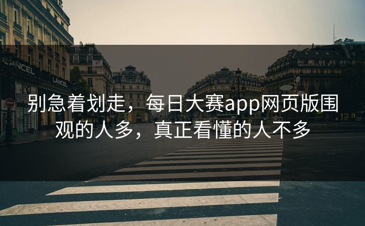 别急着划走，每日大赛app网页版围观的人多，真正看懂的人不多