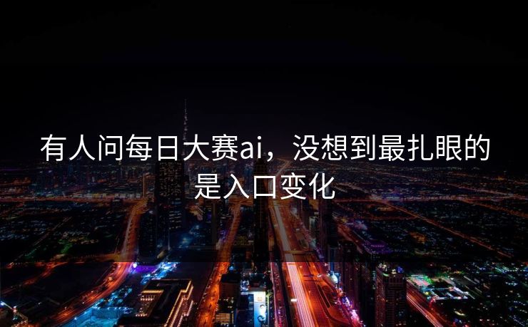 有人问每日大赛ai，没想到最扎眼的是入口变化