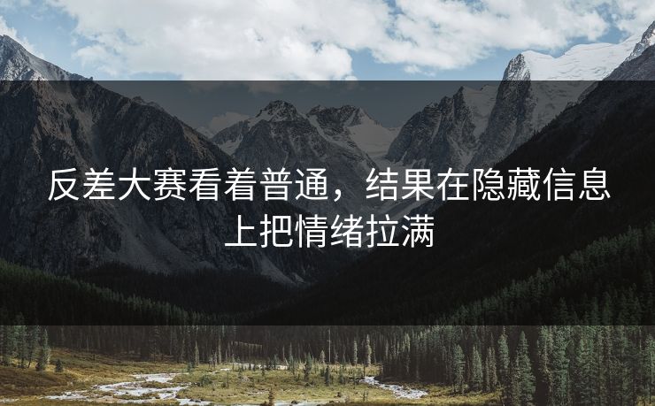 反差大赛看着普通，结果在隐藏信息上把情绪拉满